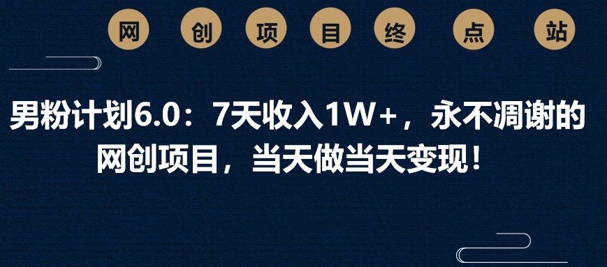 男粉计划6.0:7天收入1W+,永不凋谢的网创项目,当天做当天变现!-超次元库 男粉计划6.0:7天收入1W+,永不凋谢的网创项目,当天做当天变现!-超次元库