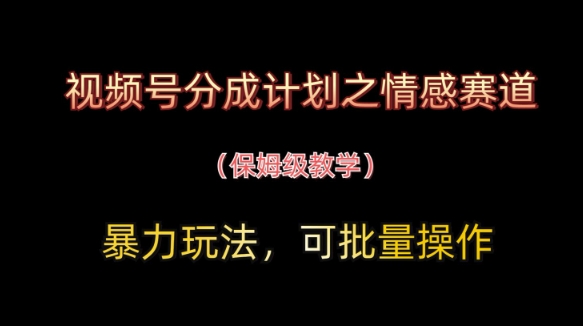 视频号分成计划之情感赛道暴力玩法，可批量操作，保姆级教学_超次元库