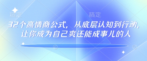 32个高情商公式，​从底层认知到行动，让你成为自己爽还能成事儿的人，133节完整版_超次元库