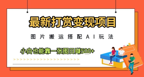 最新打赏变现项目，图片搬运搭配AI玩法，小白也能靠一张图日入5张_超次元库