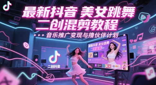 最新抖音美女跳舞二创混剪教程，流量高，音乐推广变现与撸伙伴计划_超次元库