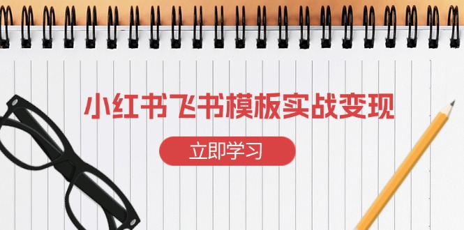 小红书飞书 模板实战变现：小红书快速起号，搭建一个赚钱的飞书模板_超次元库