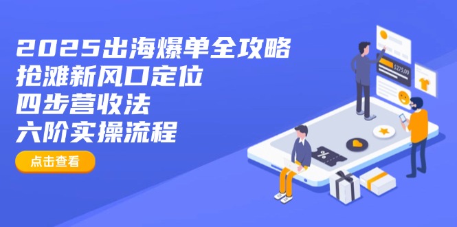 2025出海爆单全攻略：抢滩新风口定位+四步营收法+六阶实操流程_超次元库