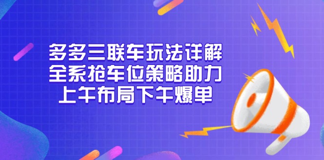 多多三联车玩法详解，全系抢车位策略助力，上午布局下午爆单_超次元库