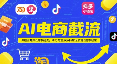 AI电商截流项目，AI结合电商0成本截流，助力淘宝多多抖店无货源0成本起店_超次元库