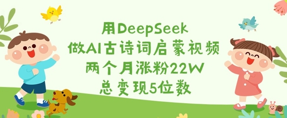 用DeepSeek做AI古诗词启蒙视频，两个月涨粉22W，总变现5位数_超次元库