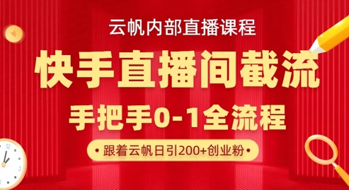 云帆内部直播课·快手直播间截流玩法，日引100+创业粉_超次元库