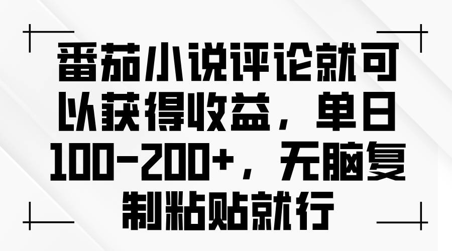 番茄小说评论就可以获得收益，单日100-200+，无脑复制粘贴就行_超次元库