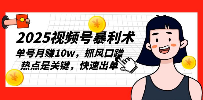 2025视频号暴利术，单号月赚10w，抓风口蹭热点是关键，快速出单_超次元库