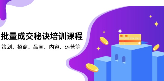 批量成交秘诀培训课程，策划、招商、品宣、内容、运营等_超次元库