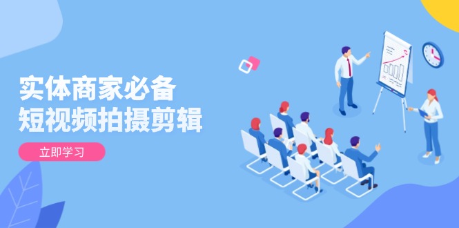 实体商家必备！短视频拍摄剪辑，从基础到进阶 全面提升视频质量与获客效果_超次元库