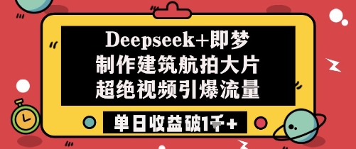 Deepseek+即梦制作建筑航拍大片超绝视频引爆流量单日收益破1k+_超次元库