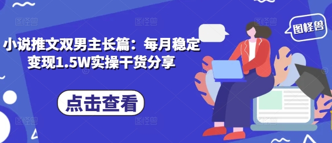 小说推文双男主长篇：每月稳定变现1.5W实操干货分享_超次元库