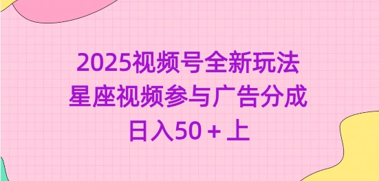 2025视频号全新玩法-星座视频参与广告分成，日入50+上_超次元库
