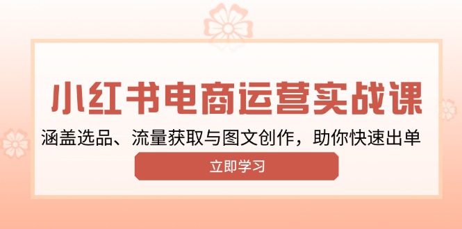 小红书变现运营实战课，涵盖选品、流量获取与图文创作，助你快速出单_超次元库