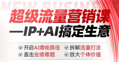 2025年超级流量营销课，IP+AI搞定生意，开启AI增收路径 直击业绩难题 拆解流量打法 放大个体价值_超次元库