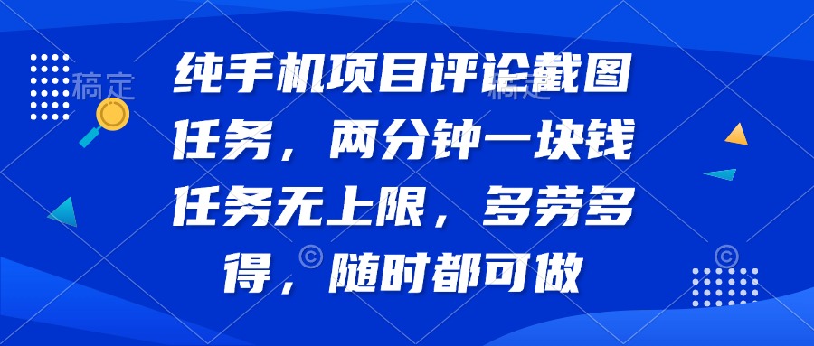 纯手机项目评论截图任务，两分钟一块钱 任务无上限多劳多得，随时随地…_超次元库