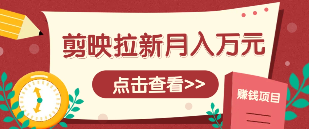 剪映拉新推广项目，5个粉丝就能操作，月入1w+超详细攻略！【附入口】_超次元库