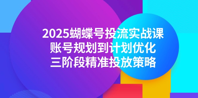 2025蝴蝶号投流实战课，账号规划到计划优化，三阶段精准投放策略_超次元库