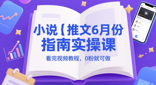 小说推文6月份指南实操课，看完视频教程，0粉就可做_超次元库