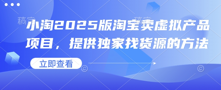 小淘2025版淘宝卖虚拟产品项目，提供独家找货源的方法_超次元库