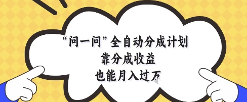 问一问全自动分成计划，靠分成收益也能月入过1W【揭秘】_超次元库