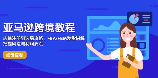 亚马逊跨境教程，店铺注册到选品攻略，FBA/FBM发货讲解，把握风险与利润_超次元库