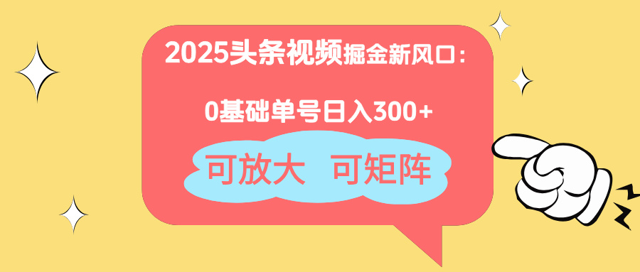 2025头条视频掘金新风口：0基础日入300+，可放大，可矩阵_超次元库