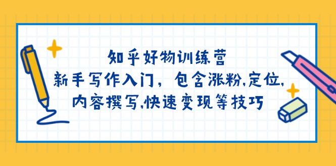 知乎好物训练营：新手写作入门，包含涨粉,定位,内容撰写,快速变现等技巧_超次元库