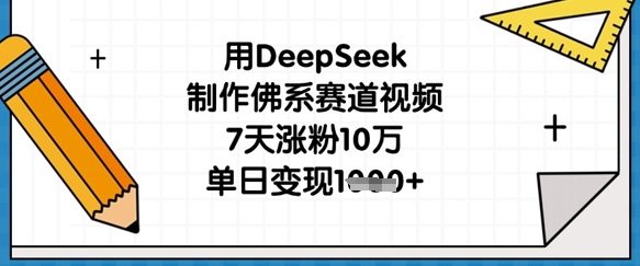 用DeepSeek制作佛系赛道视频，7天涨粉10万，单日变现1k_超次元库