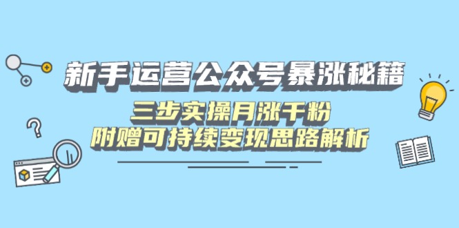 新手运营公众号暴涨秘籍，三步实操月涨千粉，附赠可持续变现思路解析_超次元库