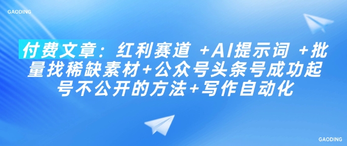 付费文章：红利赛道 +AI提示词 +批量找稀缺素材+公众号头条号成功起号不公开的方法+写作自动化_超次元库