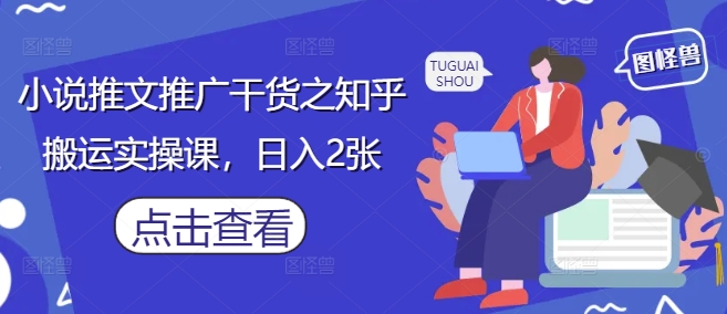 小说推文推广干货之知乎搬运实操课，日入2张_超次元库