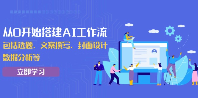 从0开始搭建AI工作流，包括选题、文案撰写、封面设计、数据分析等_超次元库