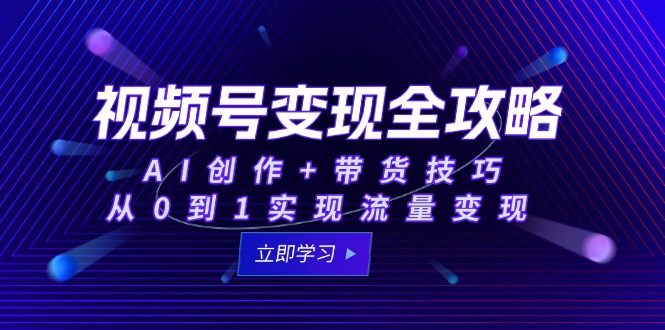 视频号变现全攻略：AI创作+带货技巧，从0到1实现流量变现_超次元库