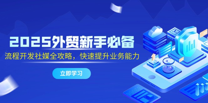 2025外贸新手必备，流程开发社媒全攻略，快速提升业务能力_超次元库
