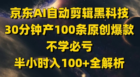 京东AI自动剪辑黑科技，30分钟产100条原创爆款，不学必亏！半小时入100+全解析_超次元库