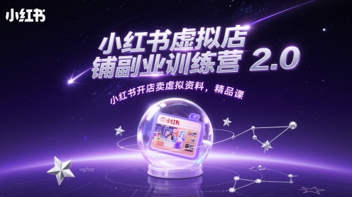 小红书虚拟店铺副业训练营2.0，小红书开店卖虚拟资料，精品课_超次元库
