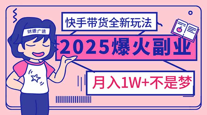2025年爆红副业！快手带货全新玩法，月入1万加不是梦！_超次元库