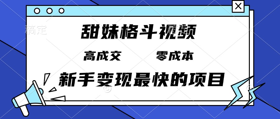 甜妹格斗视频，高成交零成本，，谁发谁火，新手变现最快的项目，日入3000+_超次元库