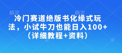 冷门赛道绝版书化缘式玩法，小试牛刀也能日入100+(详细教程+资料)_超次元库