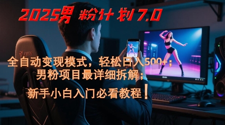 2025男粉计划7.0，全自动变现模式，轻松日入5张+，新手小白必看课程_超次元库