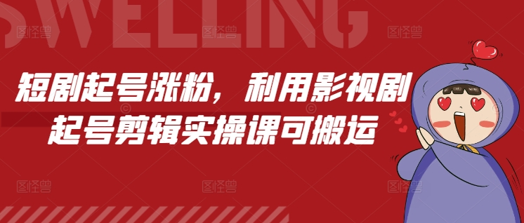 短剧起号涨粉，利用影视剧起号剪辑实操课可搬运_超次元库