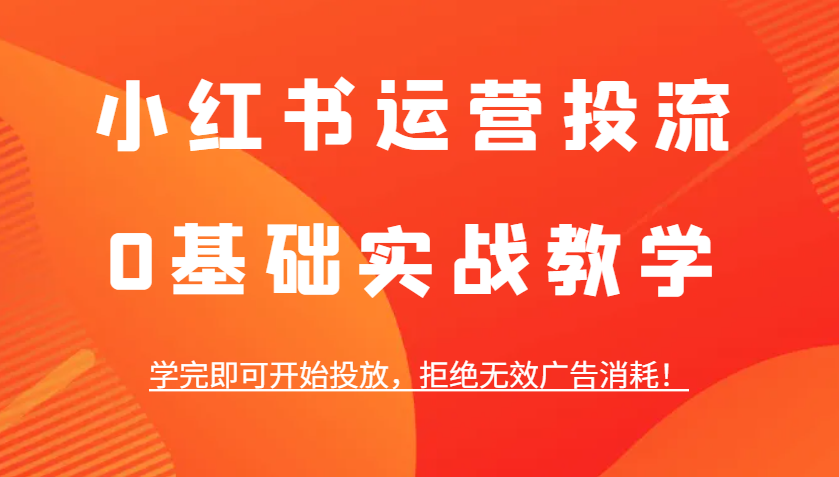 小红书运营投流，0基础实战教学，学完即可开始投放，拒绝无效广告消耗！_超次元库