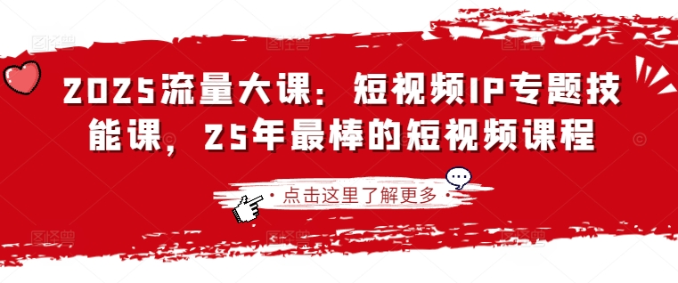 2025流量大课：短视频IP专题技能课，25年最棒的短视频课程_超次元库