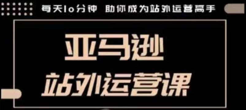 聪明的跨境人都在学的亚马逊站外运营课，每天10分钟，手把手教你成为站外运营高手_超次元库