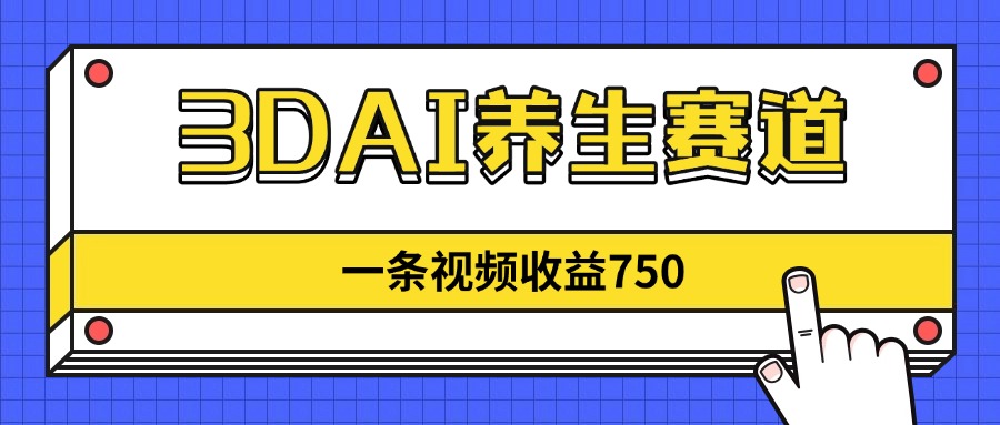 3DAI养生赛道，一条视频赚了750，新蓝海，目前做的人不多！_超次元库