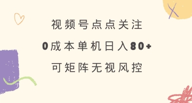 视频号点点关注，0成本单号80+，可矩阵，绿色正规，长期稳定【揭秘】_超次元库