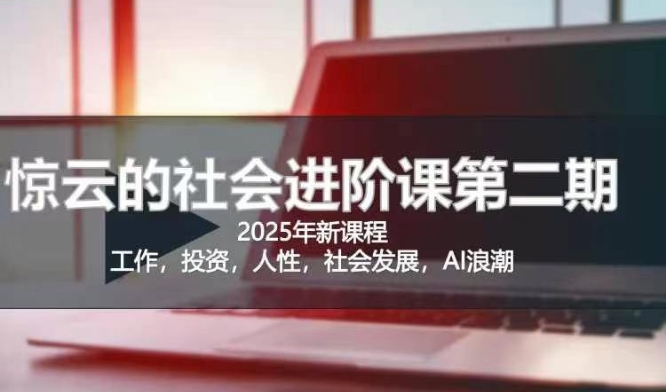 2025惊云社会进阶课(全新课程)，如果你要让自己的人生变清晰化社会化的话 这是我必推的一门课_超次元库