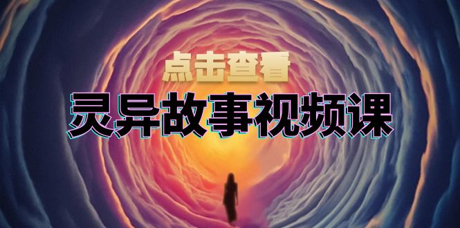 灵异故事视频课：文案、剪辑流程、画面处理及封面制作，助力创作者盈利_超次元库